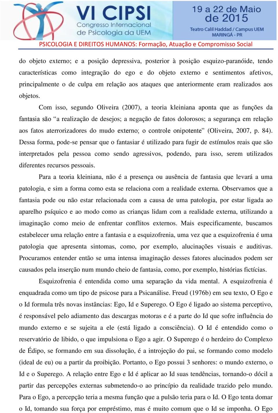 Com isso, segundo Oliveira (2007), a teoria kleiniana aponta que as funções da fantasia são a realização de desejos; a negação de fatos dolorosos; a segurança em relação aos fatos aterrorizadores do