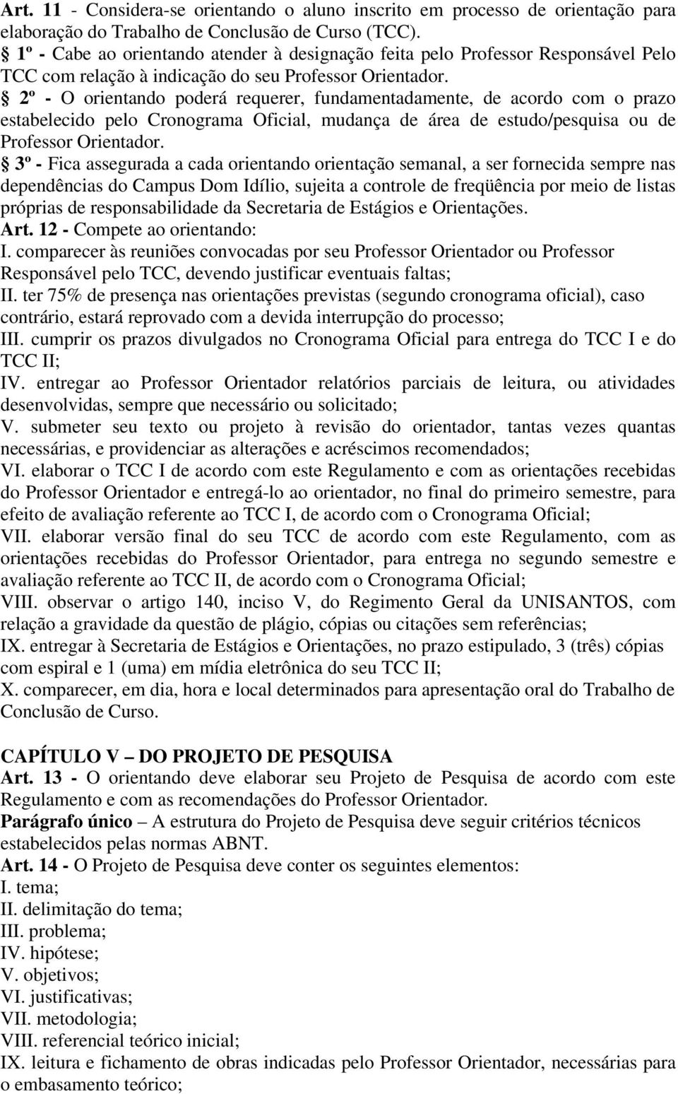 2º - O orientando poderá requerer, fundamentadamente, de acordo com o prazo estabelecido pelo Cronograma Oficial, mudança de área de estudo/pesquisa ou de Professor Orientador.