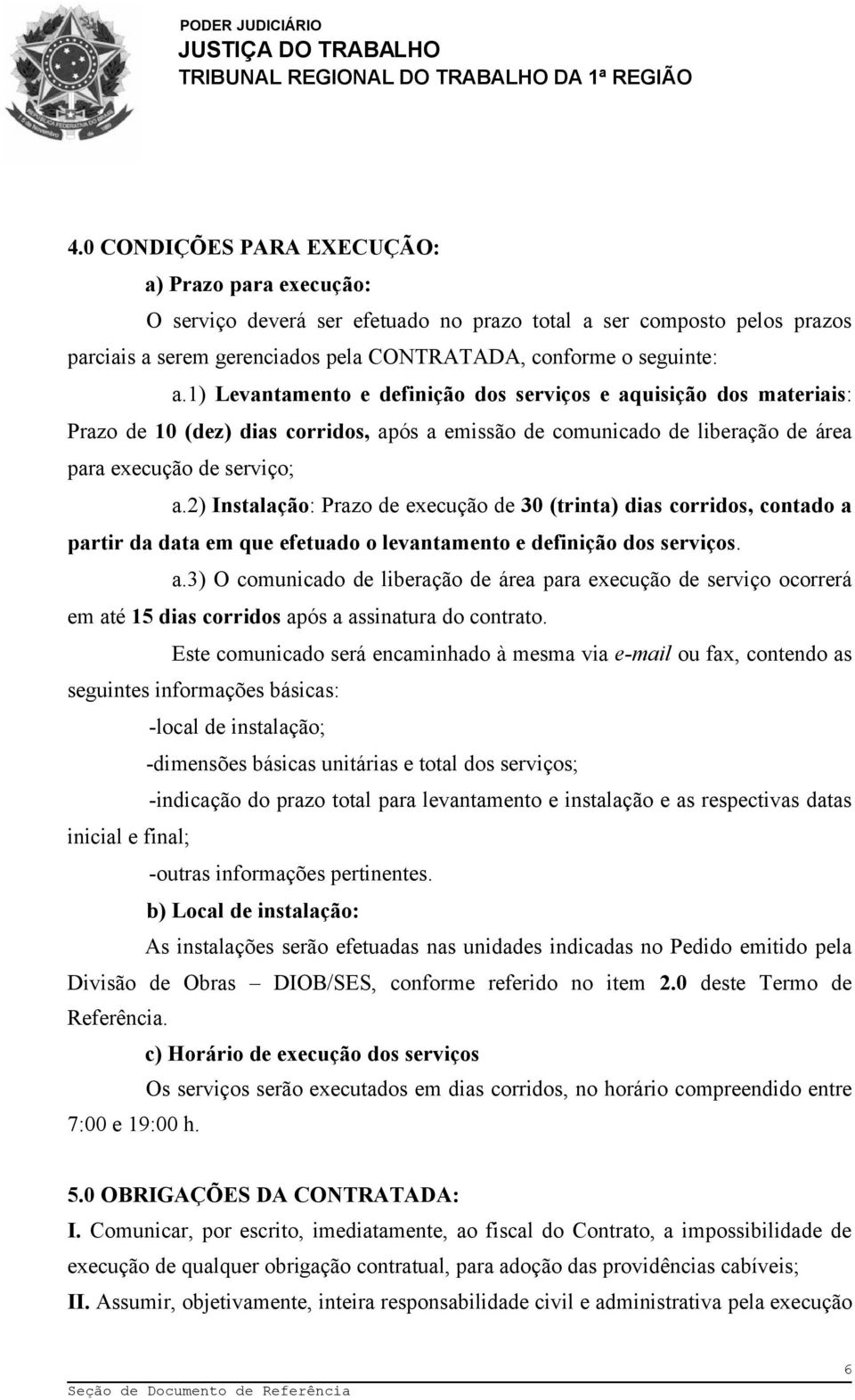 2) Instalação: Prazo de execução de 30 (trinta) dias corridos, contado a partir da data em que efetuado o levantamento e definição dos serviços. a.3) O comunicado de liberação de área para execução de serviço ocorrerá em até 15 dias corridos após a assinatura do contrato.