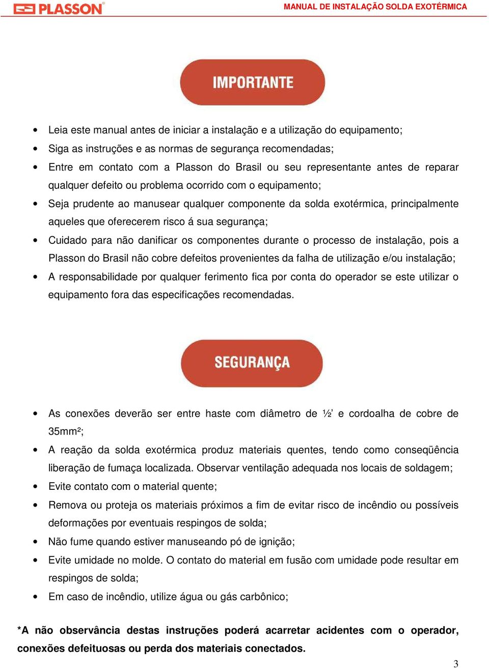 á sua segurança; Cuidado para não danificar os componentes durante o processo de instalação, pois a Plasson do Brasil não cobre defeitos provenientes da falha de utilização e/ou instalação; A