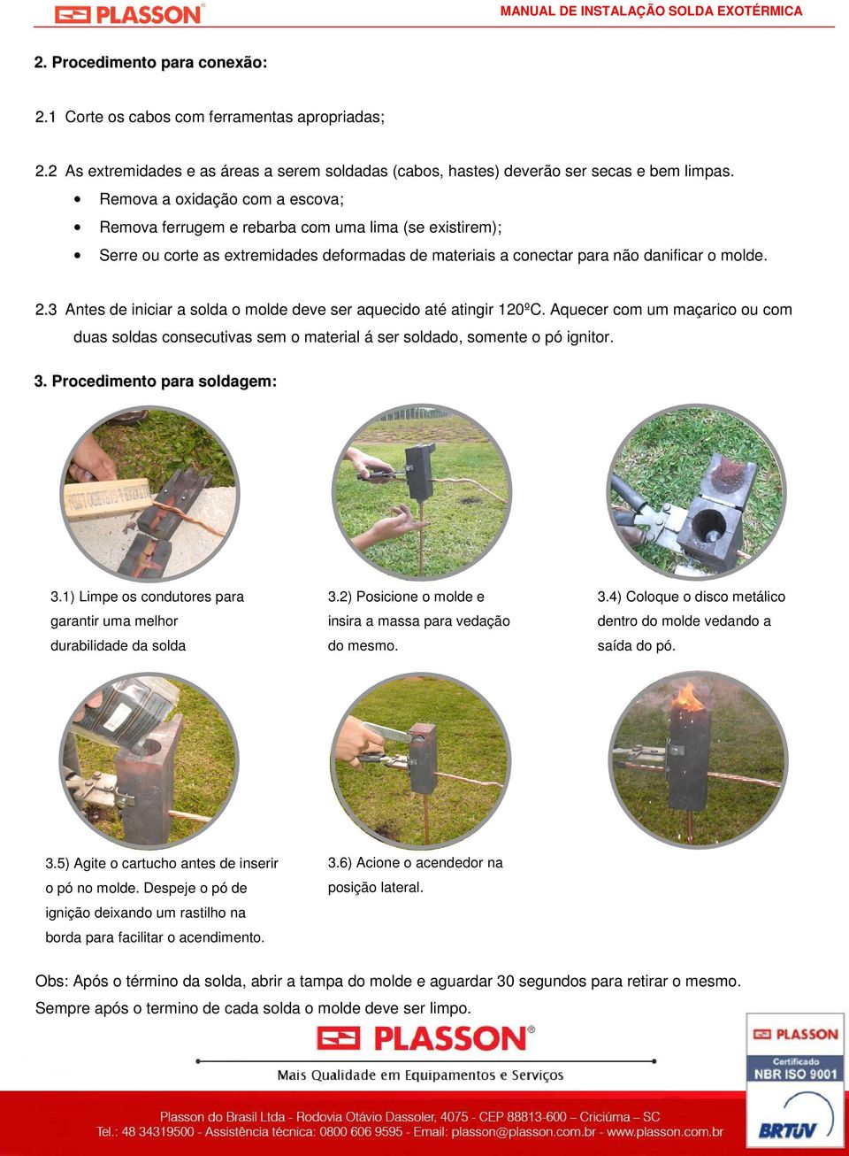 3 Antes de iniciar a solda o molde deve ser aquecido até atingir 120ºC. Aquecer com um maçarico ou com duas soldas consecutivas sem o material á ser soldado, somente o pó ignitor. 3.