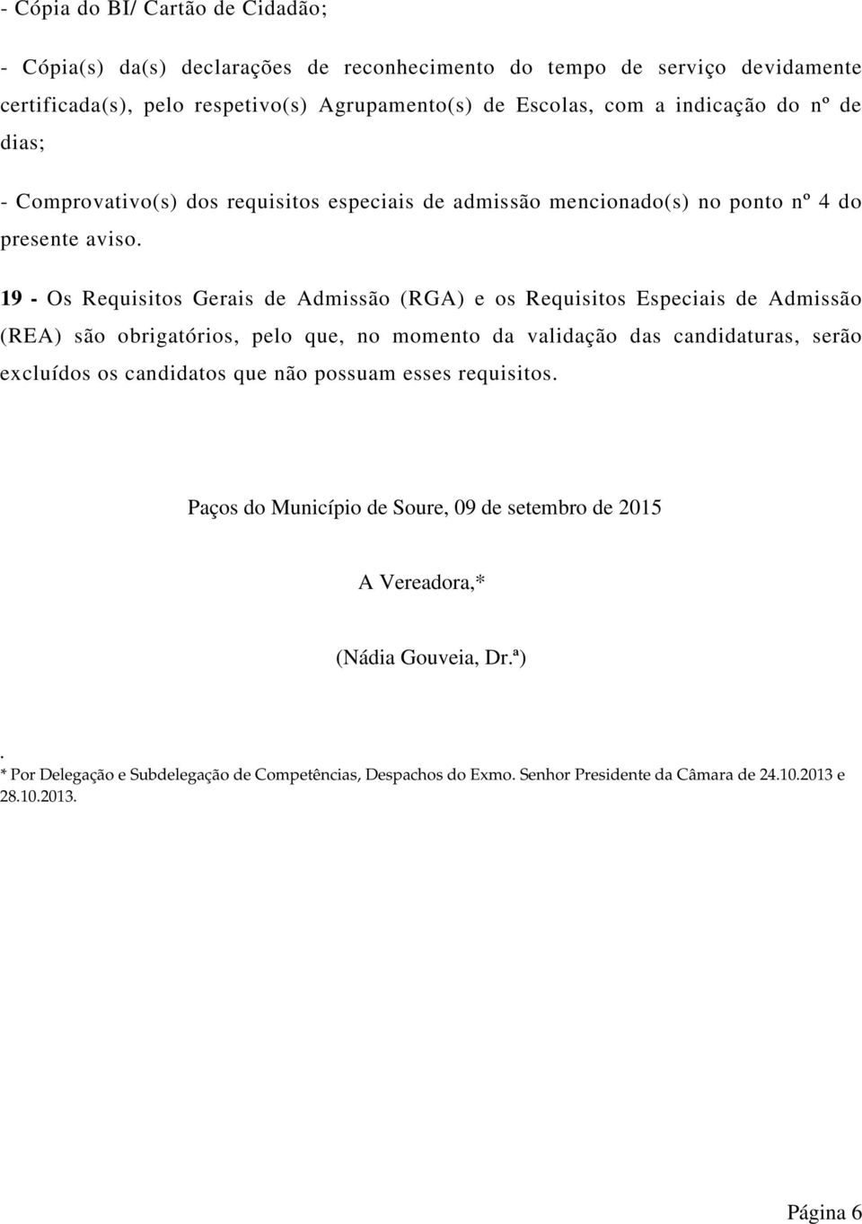 19 - Os Requisitos Gerais de Admissão (RGA) e os Requisitos Especiais de Admissão (REA) são obrigatórios, pelo que, no momento da validação das candidaturas, serão excluídos os candidatos