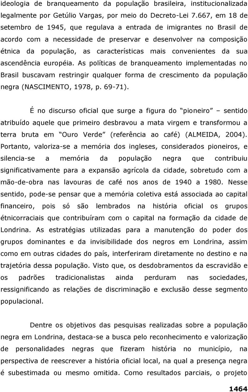 convenientes da sua ascendência européia. As políticas de branqueamento implementadas no Brasil buscavam restringir qualquer forma de crescimento da população negra (NASCIMENTO, 1978, p. 69-71).