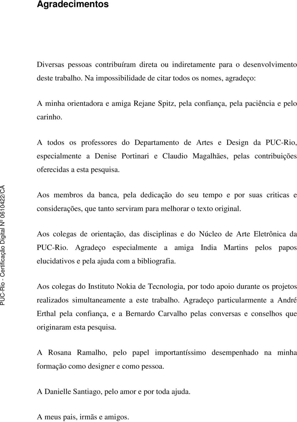 A todos os professores do Departamento de Artes e Design da PUC-Rio, especialmente a Denise Portinari e Claudio Magalhães, pelas contribuições oferecidas a esta pesquisa.