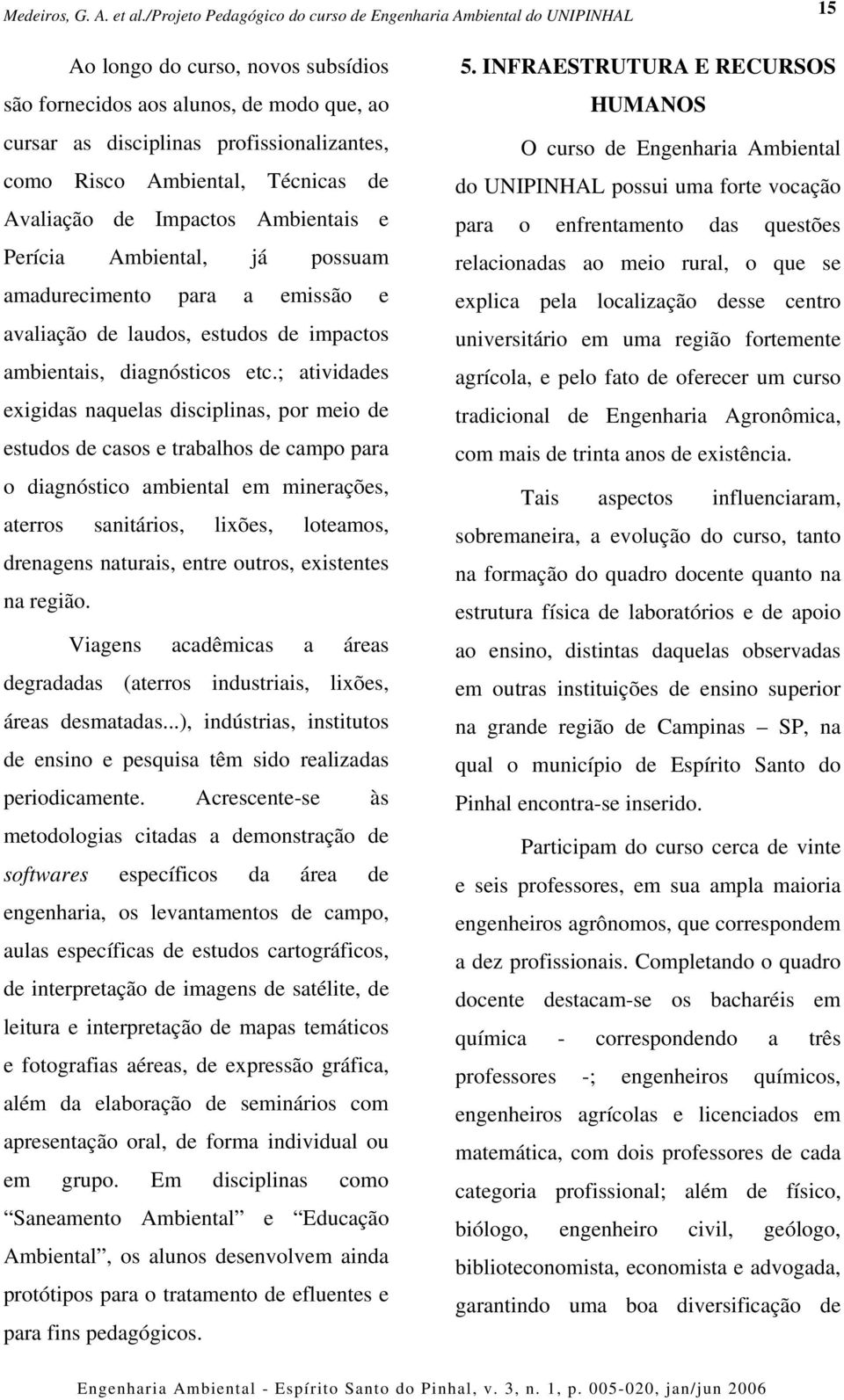 ; atividades exigidas naquelas disciplinas, por meio de estudos de casos e trabalhos de campo para o diagnóstico ambiental em minerações, aterros sanitários, lixões, loteamos, drenagens naturais,