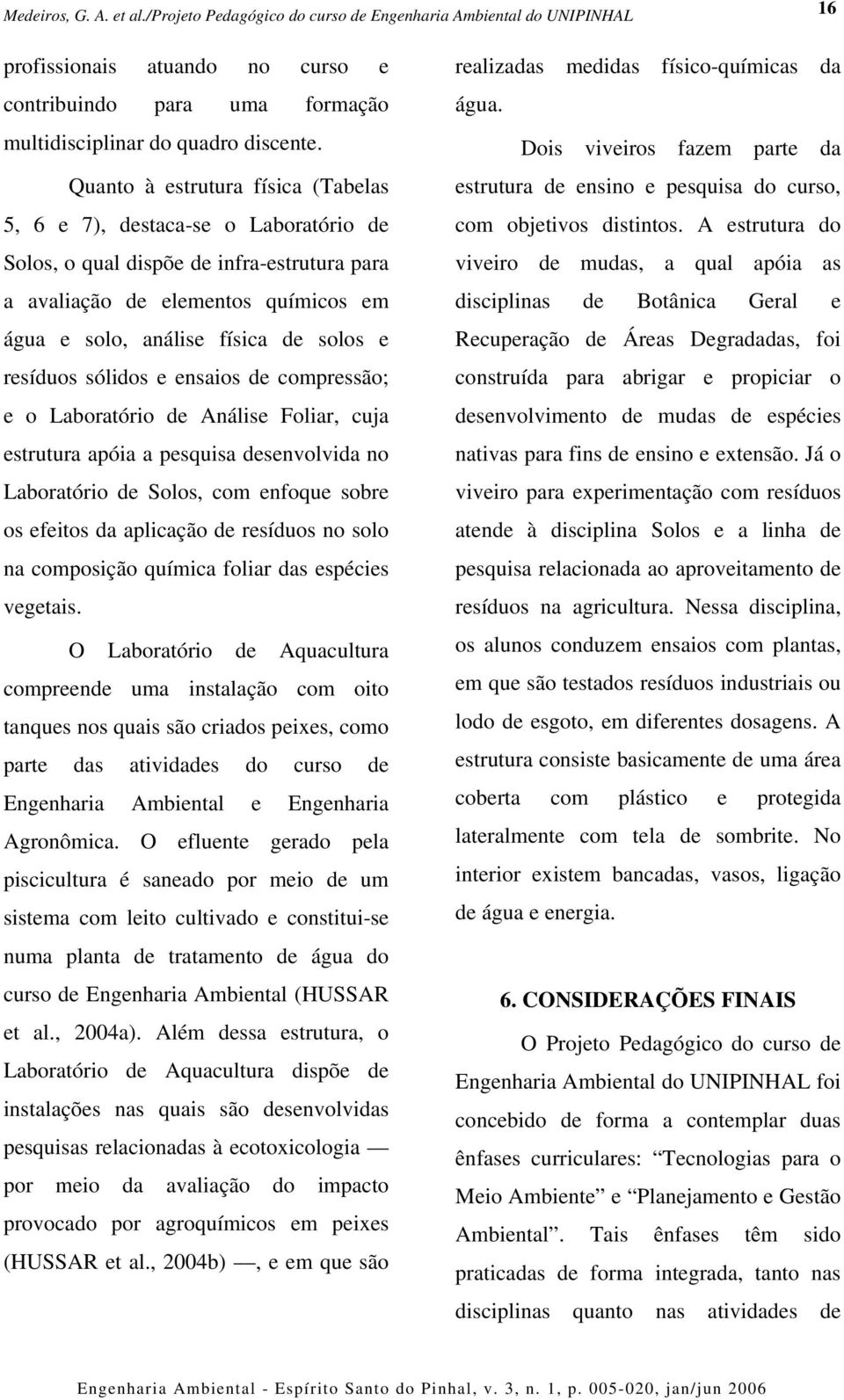 resíduos sólidos e ensaios de compressão; e o Laboratório de Análise Foliar, cuja estrutura apóia a pesquisa desenvolvida no Laboratório de Solos, com enfoque sobre os efeitos da aplicação de