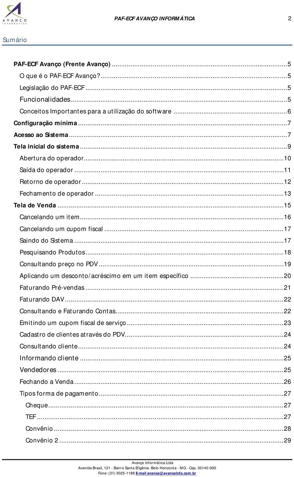 .. 11 Retorno de operador... 12 Fechamento de operador... 13 Tela de Venda... 15 Cancelando um item... 16 Cancelando um cupom fiscal... 17 Saindo do Sistema... 17 Pesquisando Produtos.