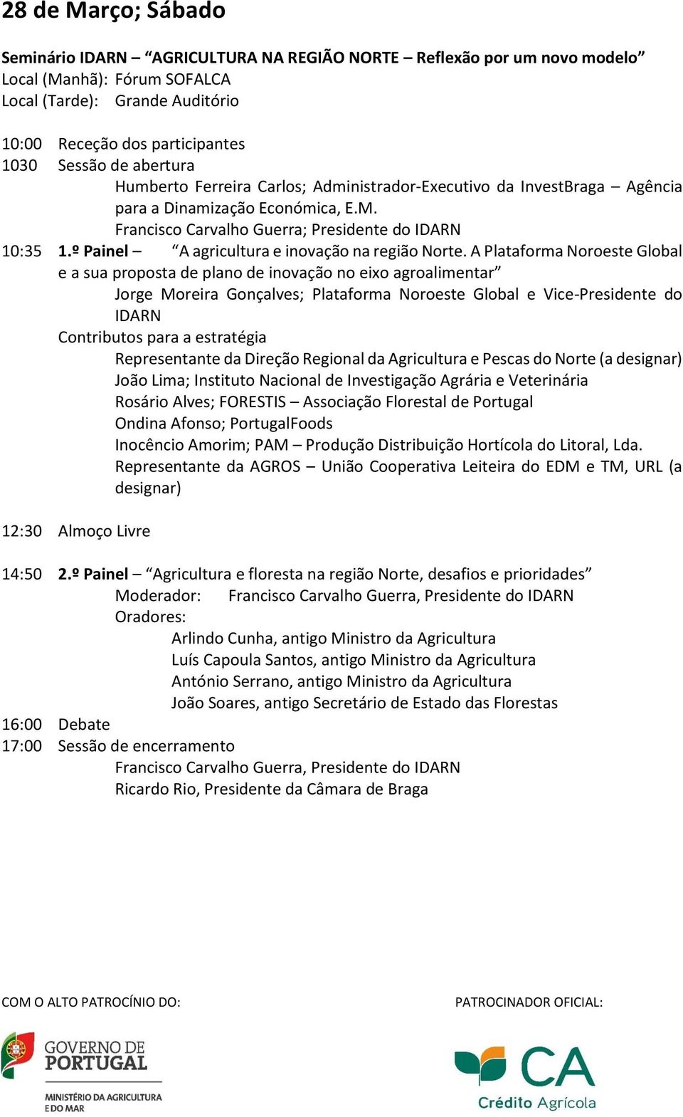 A Plataforma Noroeste Global e a sua proposta de plano de inovação no eixo agroalimentar Jorge Moreira Gonçalves; Plataforma Noroeste Global e Vice-Presidente do IDARN Contributos para a estratégia
