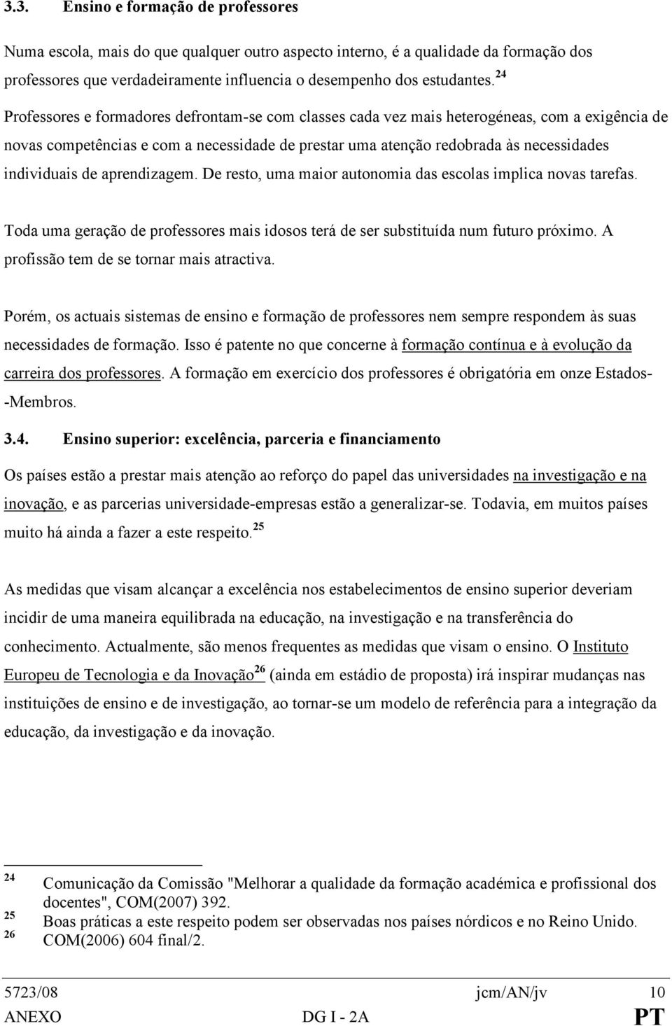 de aprendizagem. De resto, uma maior autonomia das escolas implica novas tarefas. Toda uma geração de professores mais idosos terá de ser substituída num futuro próximo.