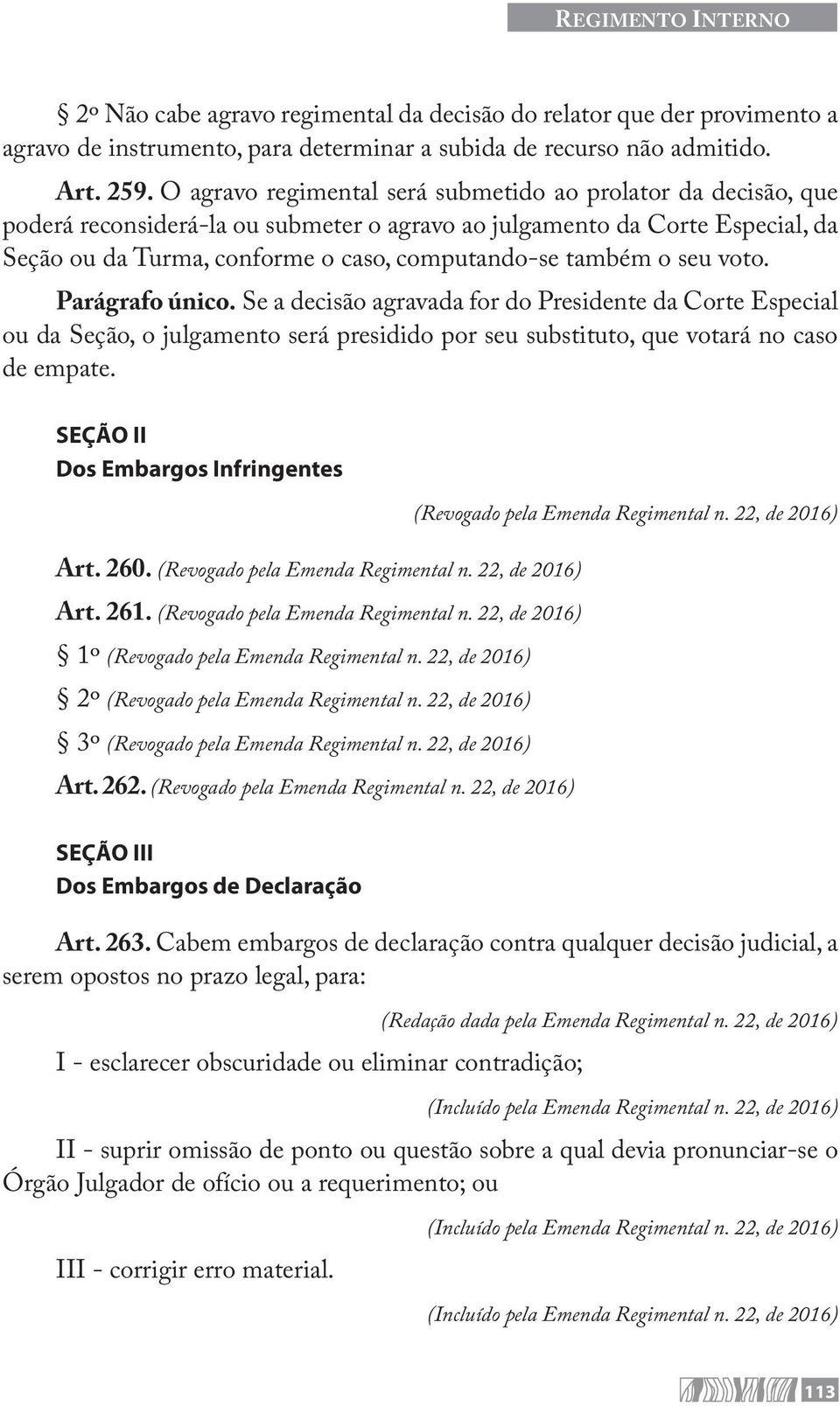 o seu voto. Parágrafo único. Se a decisão agravada for do Presidente da Corte Especial ou da Seção, o julgamento será presidido por seu substituto, que votará no caso de empate.