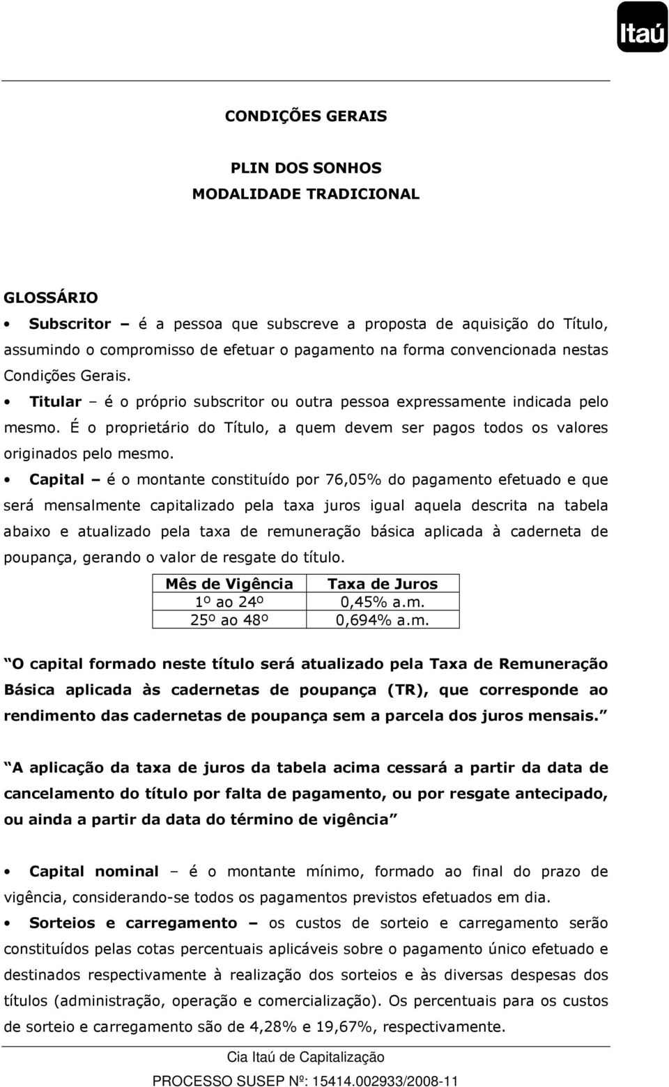 É o proprietário do Título, a quem devem ser pagos todos os valores originados pelo mesmo.