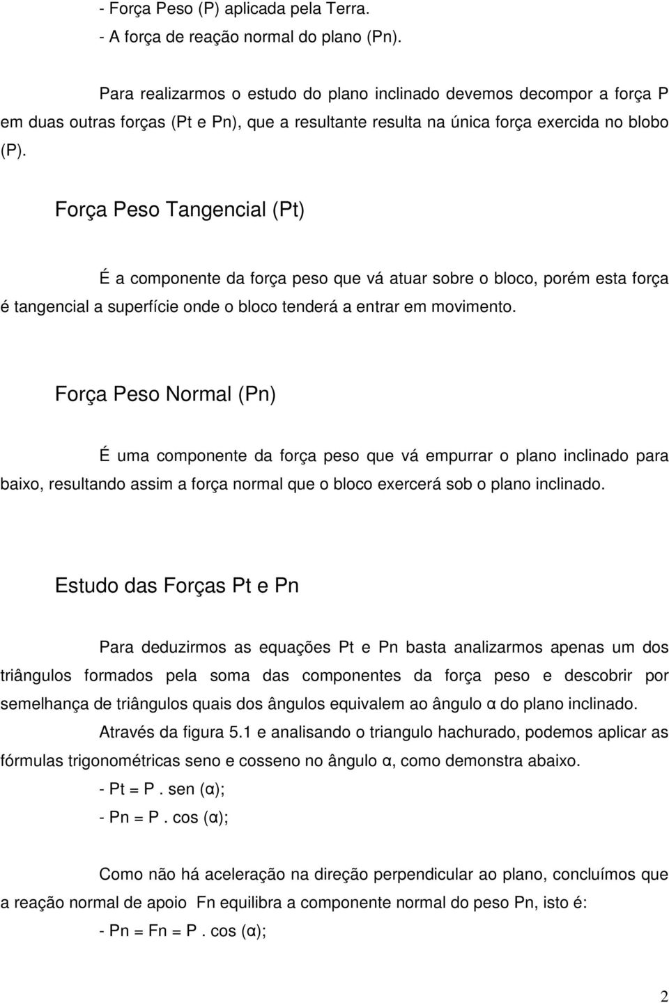 Força Peso Tangencial (Pt) É a componente da força peso que vá atuar sobre o bloco, porém esta força é tangencial a superfície onde o bloco tenderá a entrar em movimento.