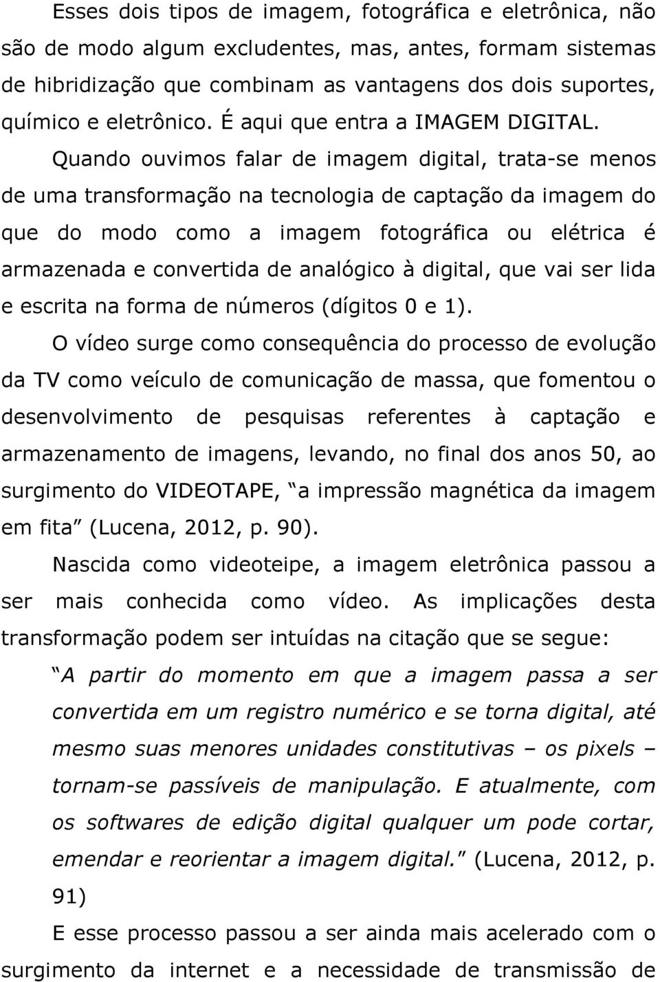 Quando ouvimos falar de imagem digital, trata-se menos de uma transformação na tecnologia de captação da imagem do que do modo como a imagem fotográfica ou elétrica é armazenada e convertida de