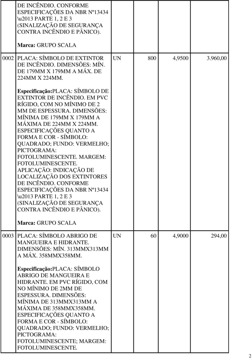 MARGEM: APLICAÇÃO: INDICAÇÃO DE LOCALIZAÇÃO DOS EXTINTORES DE INCÊNDIO. CONFORME 0003 PLACA: SÍMBOLO ABRIGO DE MANGUEIRA E HIDRANTE. DIMENSÕES: MÍN. 313MMX313MM A MÁX.