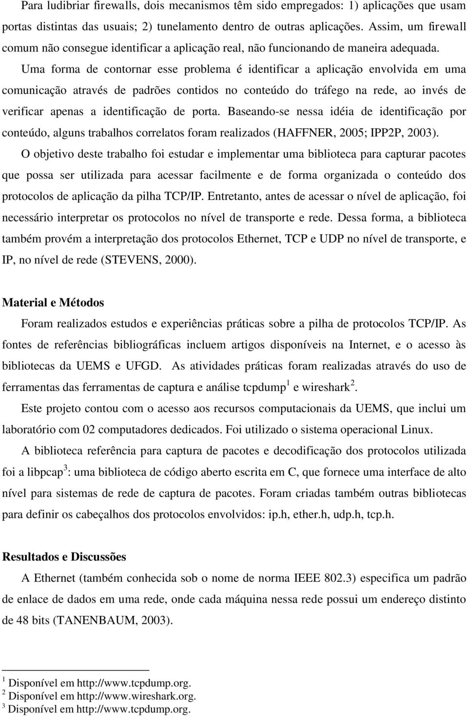 Uma forma de contornar esse problema é identificar a aplicação envolvida em uma comunicação através de padrões contidos no conteúdo do tráfego na rede, ao invés de verificar apenas a identificação de