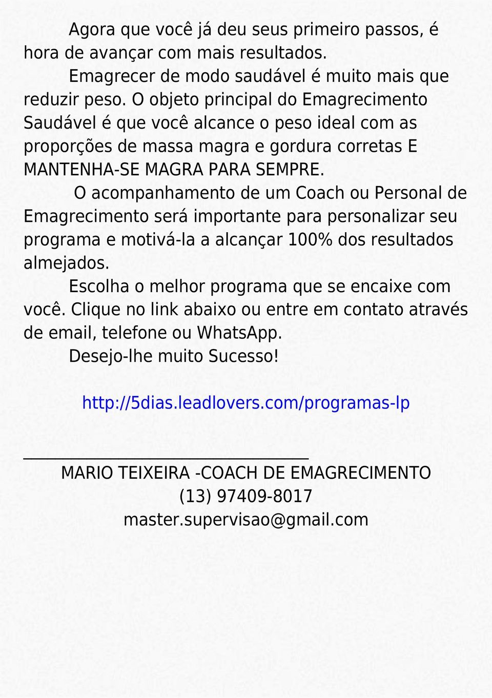 O acompanhamento de um Coach ou Personal de Emagrecimento será importante para personalizar seu programa e motivá-la a alcançar 100% dos resultados almejados.