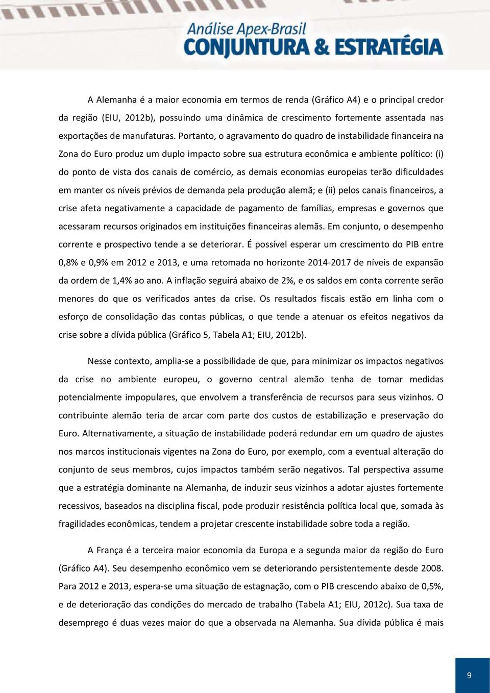 as demais economias europeias terão dificuldades em manter os níveis prévios de demanda pela produção alemã; e (ii) pelos canais financeiros, a crise afeta negativamente a capacidade de pagamento de