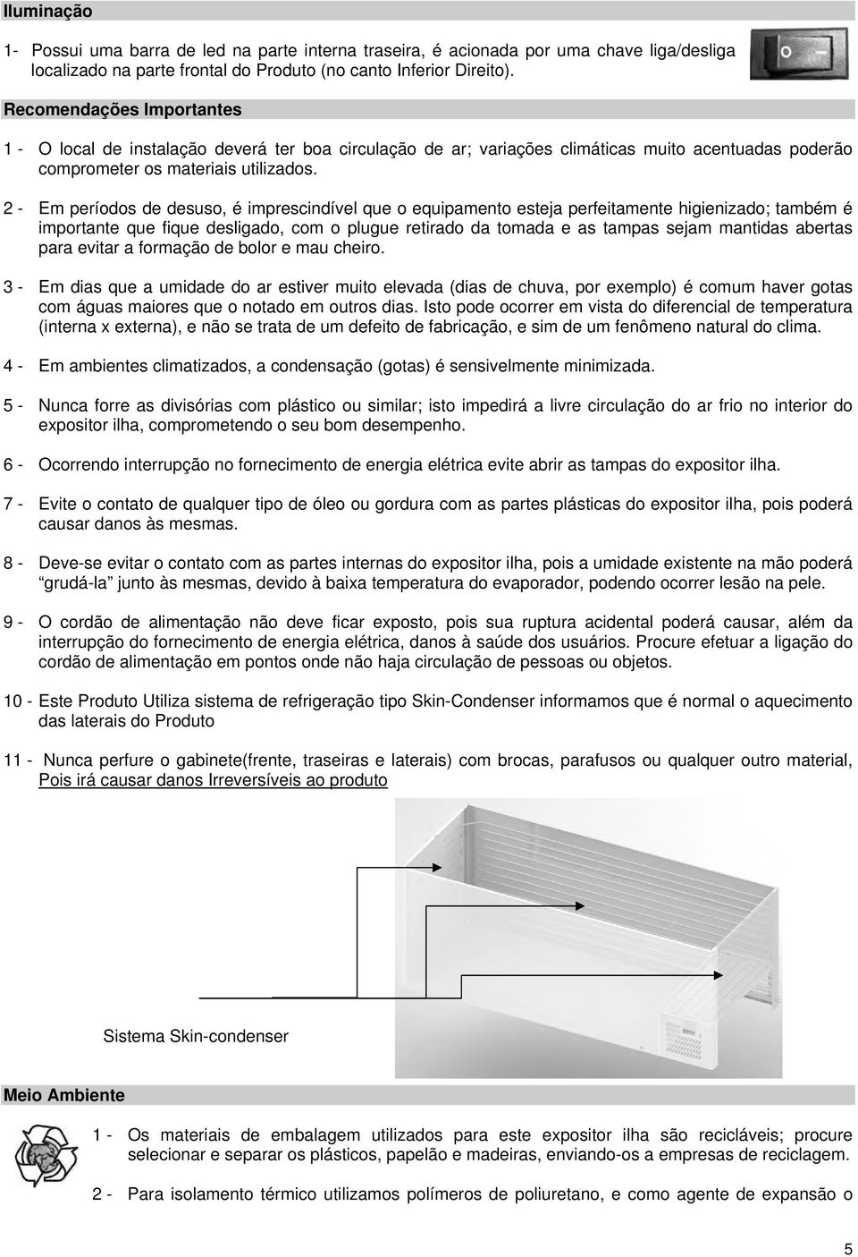 2 - Em períodos de desuso, é imprescindível que o equipamento esteja perfeitamente higienizado; também é importante que fique desligado, com o plugue retirado da tomada e as tampas sejam mantidas