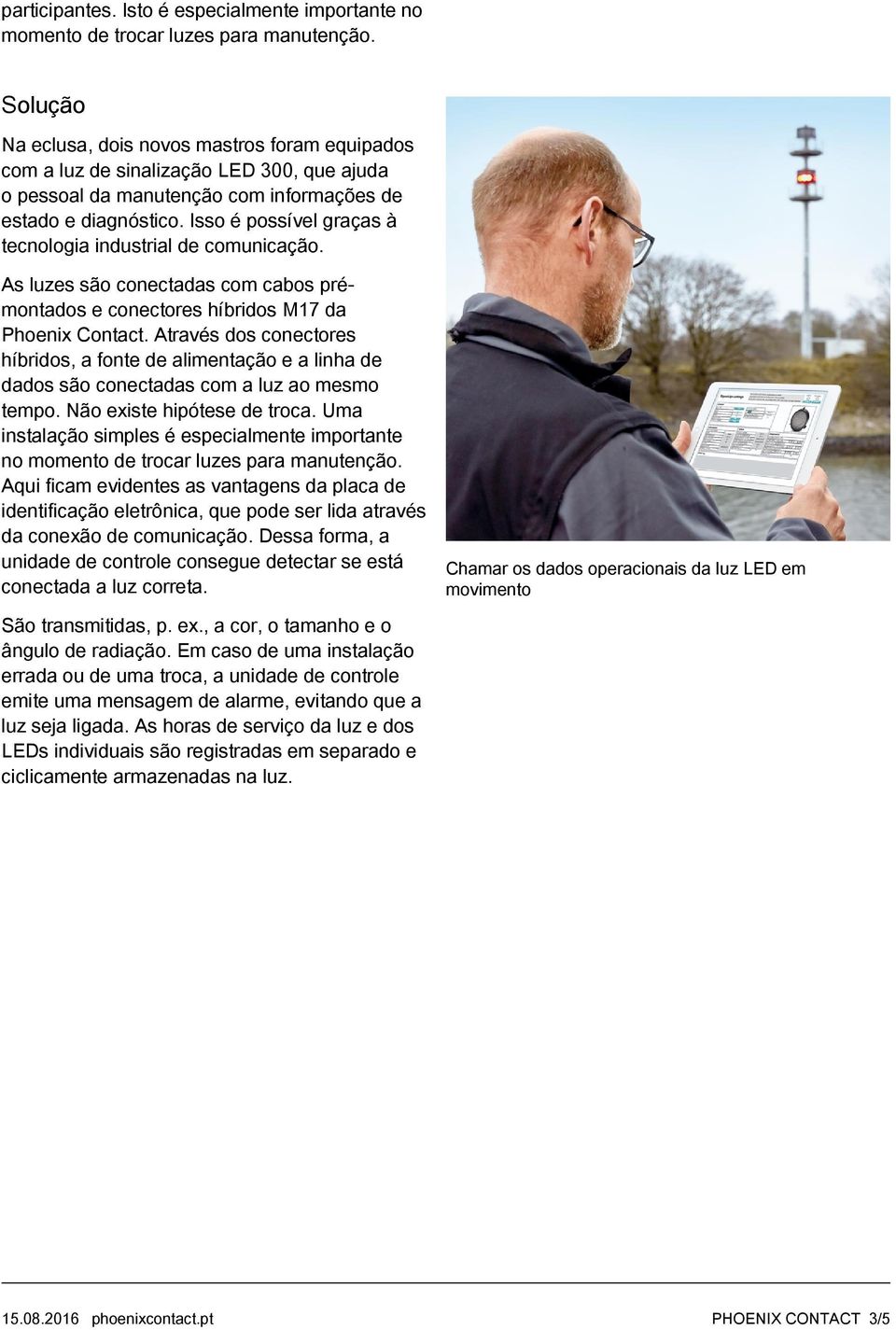 Isso é possível graças à tecnologia industrial de comunicação. As luzes são conectadas com cabos prémontados e conectores híbridos M17 da Phoenix Contact.