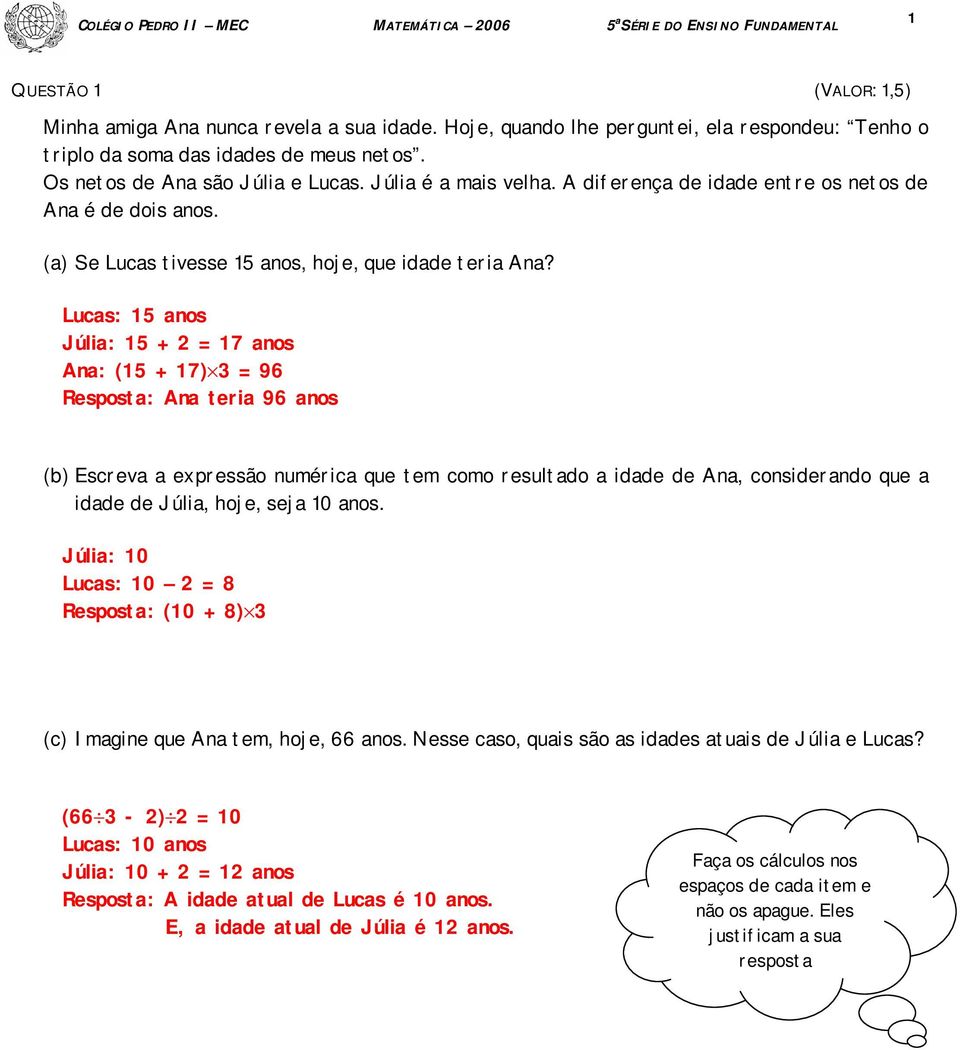 Lucas: 5 anos Júlia: 5 + 2 = 7 anos Ana: (5 + 7) 3 = 96 Resposta: Ana teria 96 anos (b) Escreva a expressão numérica que tem como resultado a idade de Ana, considerando que a idade de Júlia, hoje,