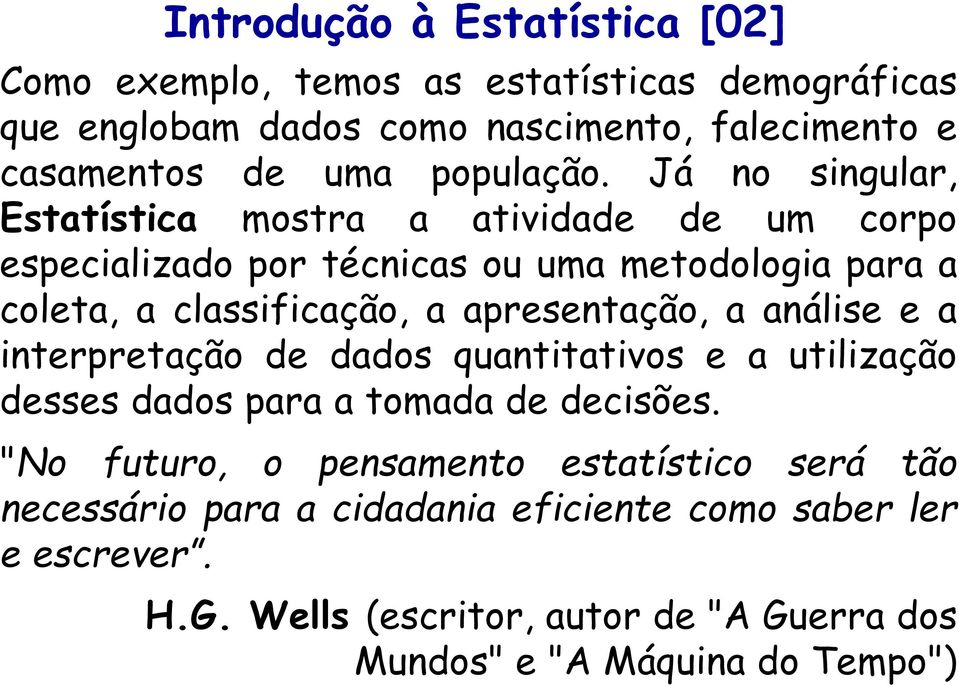 Já no singular, Estatística mostra a atividade de um corpo especializado por técnicas ou uma metodologia para a coleta, a classificação, a