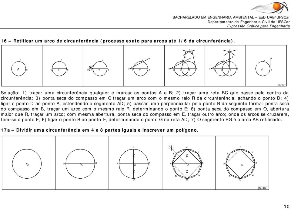 achando o ponto ; 4) liga o ponto ao ponto, estendendo o segmento ; 5) passa uma pependicula pelo ponto da seguinte foma: ponta seca do compasso em, taça um aco com o mesmo aio, deteminando o ponto ;