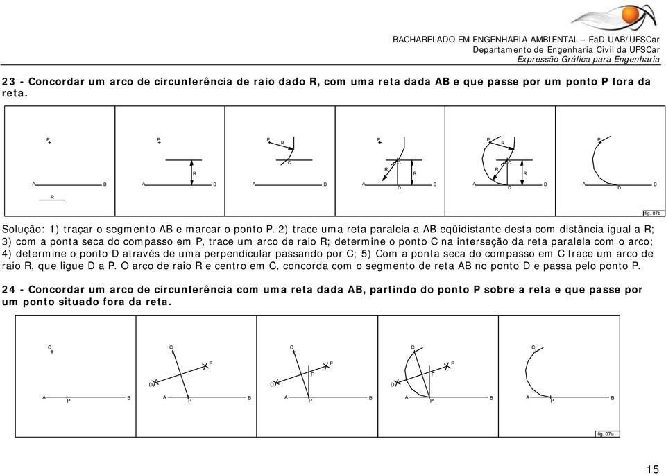 2) tace uma eta paalela a eqüidistante desta com distância igual a ; 3) com a ponta seca do compasso em, tace um aco de aio ; detemine o ponto na inteseção da eta paalela com o aco; 4)