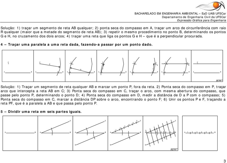 pocuada. 4 Taça uma paalela a uma eta dada, fazendo-a passa po um ponto dado. fig. 02a Solução: 1) Taça um segmento de eta qualque e maca um ponto, foa da eta.