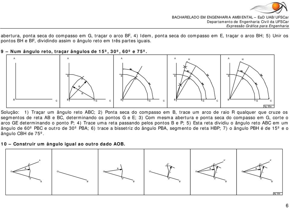 Solução: 1) Taça um ângulo eto ; 2) onta seca do compasso em, tace um aco de aio qualque que cuze os segmentos de eta e, deteminando os pontos e ; 3) om mesma abetua e ponta seca do compasso em, cote