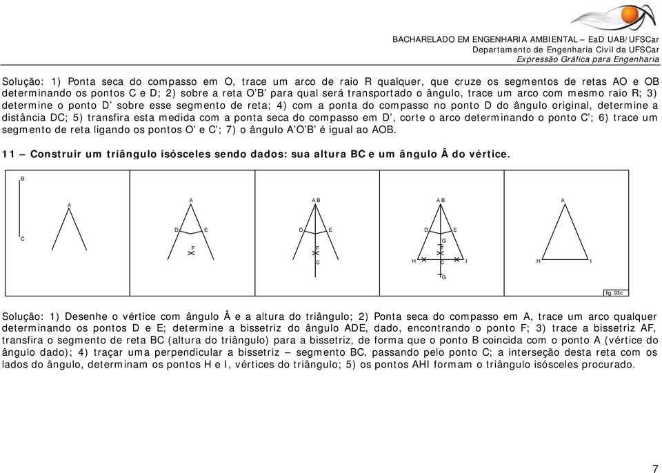 distância ; 5) tansfia esta medida com a ponta seca do compasso em, cote o aco deteminando o ponto ; 6) tace um segmento de eta ligando os pontos e ; 7) o ângulo é igual ao.