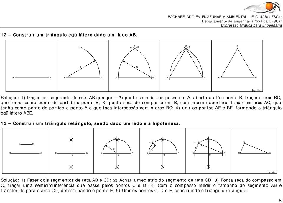 taça um aco, que tenha como ponto de patida o ponto e que faça intesecção com o aco ; 4) uni os pontos e, fomando o tiângulo eqüiláteo.