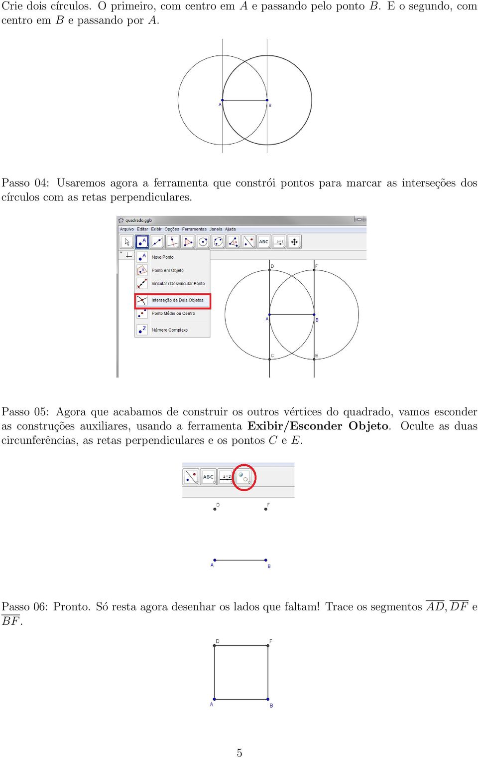 Passo 05: Agora que acabamos de construir os outros vértices do quadrado, vamos esconder as construções auxiliares, usando a ferramenta