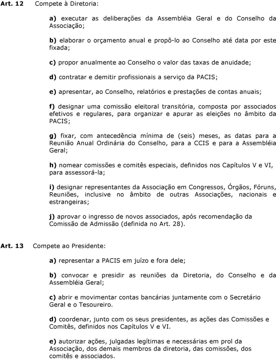 comissão eleitoral transitória, composta por associados efetivos e regulares, para organizar e apurar as eleições no âmbito da PACIS; g) fixar, com antecedência mínima de (seis) meses, as datas para