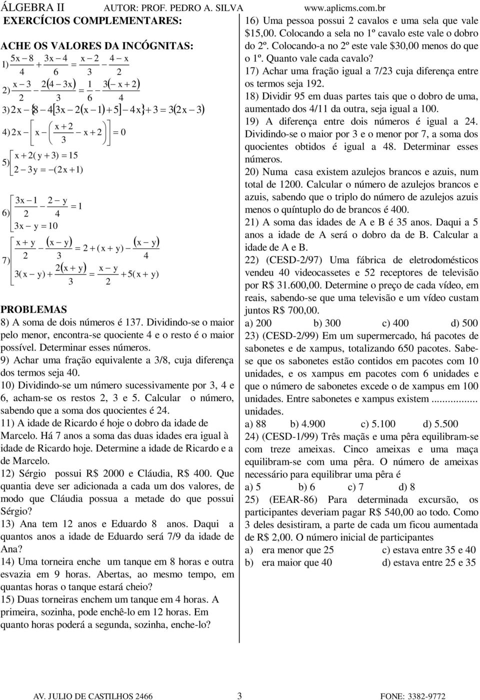 Dividindo-se o maior pelo menor, encontra-se quociente 4 e o resto é o maior possível. Determinar esses números. 9) Achar uma fração equivalente a 3/8, cuja diferença dos termos seja 40.