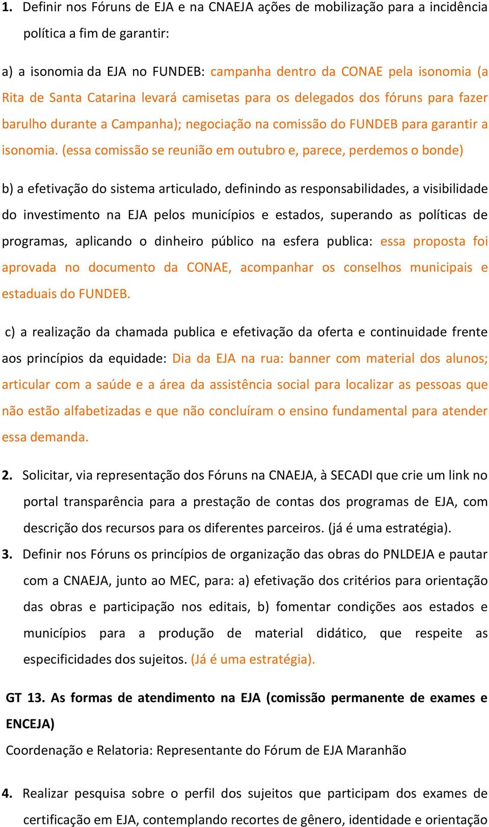 (essa comissão se reunião em outubro e, parece, perdemos o bonde) b) a efetivação do sistema articulado, definindo as responsabilidades, a visibilidade do investimento na EJA pelos municípios e