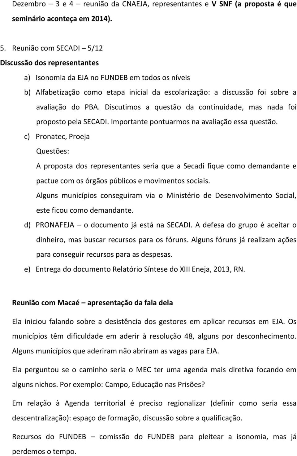 Discutimos a questão da continuidade, mas nada foi proposto pela SECADI. Importante pontuarmos na avaliação essa questão.