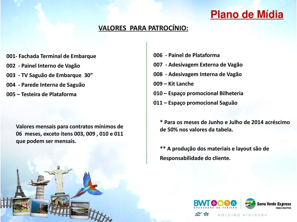 promocional Bilheteria 011 Espaço promocional Saguão Valores mensais para contratos mínimos de 06 meses, exceto itens 003, 009, 010 e 011 que podem ser