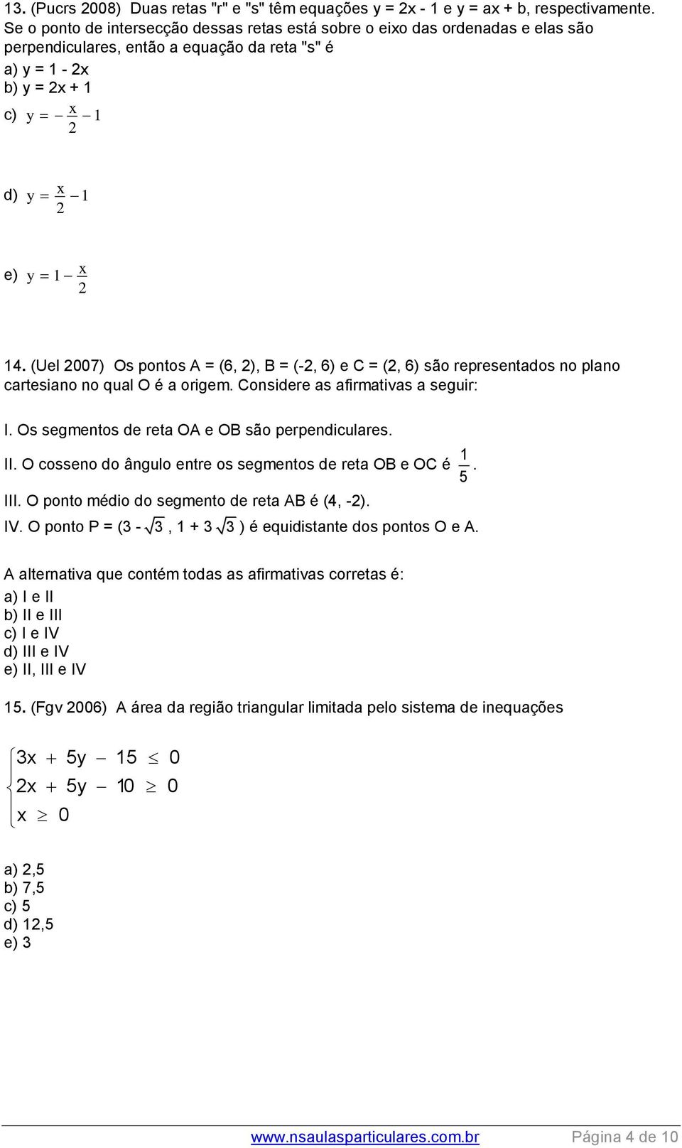 (Uel 007) Os pontos A = (6, ), B = (-, 6) e C = (, 6) são representados no plano cartesiano no qual O é a origem. Considere as afirmativas a seguir: I.