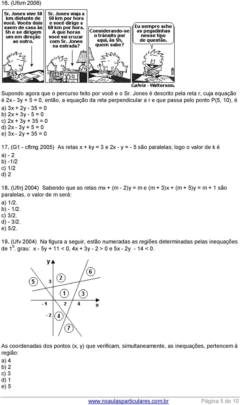 - 3y + 5 = 0 e) 3x - y + 35 = 0 17. (G1 - cftmg 005) As retas x + ky = 3 e x - y = - 5 são paralelas; logo o valor de k é a) - b) -1/ c) 1/ d) 18.