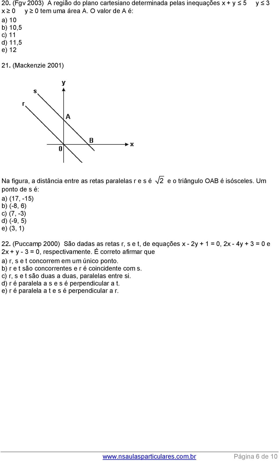 (Puccamp 000) São dadas as retas r, s e t, de equações x - y + 1 = 0, x - 4y + 3 = 0 e x + y - 3 = 0, respectivamente. É correto afirmar que a) r, s e t concorrem em um único ponto.