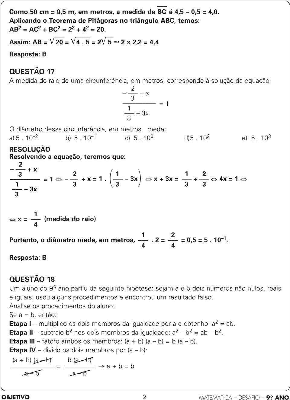 0 0 d)5. 0 e) 5. 0 Resolvendo a equação, teremos que: + x = + x =. x x + x = + x = x x = (medida do raio) Portanto, o diâmetro mede, em metros,. = = 0,5 = 5. 0. Resposta: B QUESTÃO 8 Um aluno do 9 ọ ano partiu da seguinte hipótese: sejam a e b dois números não nulos, reais e iguais; usou alguns procedimentos e encontrou um resultado falso.