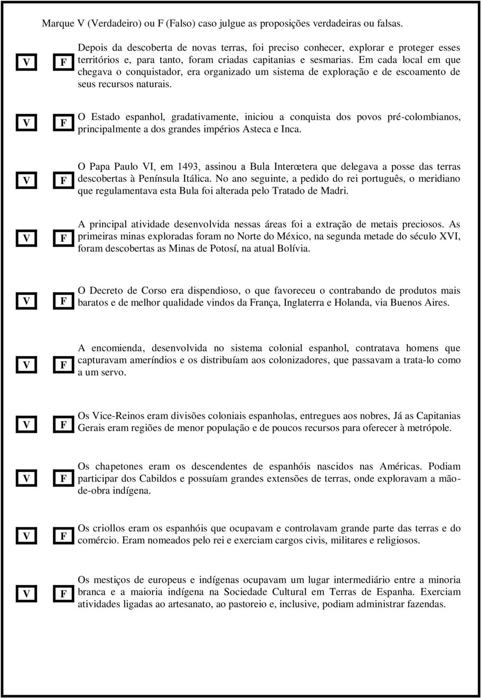 Em cada local em que chegava o conquistador, era organizado um sistema de exploração e de escoamento de seus recursos naturais.