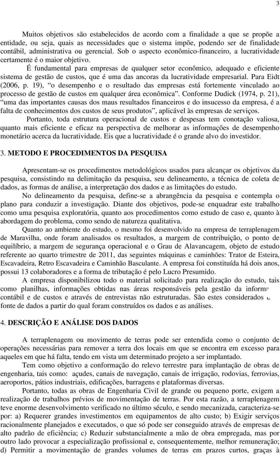 É fundamental para empresas de qualquer setor econômico, adequado e eficiente sistema de gestão de custos, que é uma das ancoras da lucratividade empresarial. Para Eidt (2006, p.