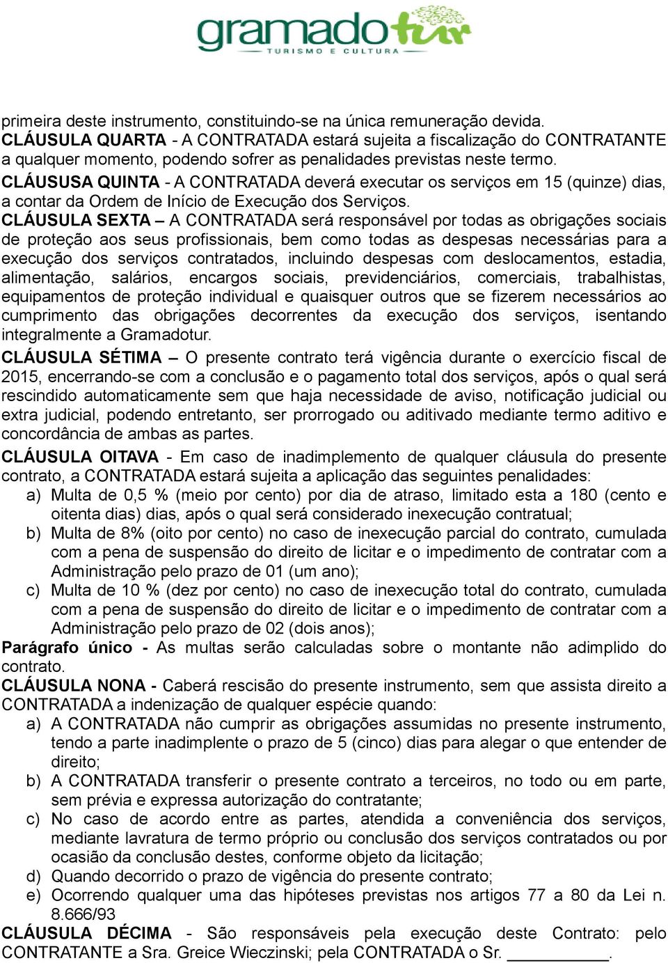 CLÁUSUSA QUINTA - A CONTRATADA deverá executar os serviços em 15 (quinze) dias, a contar da Ordem de Início de Execução dos Serviços.