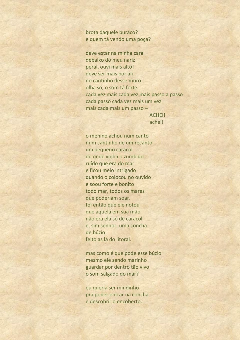 o menino achou num canto num cantinho de um recanto um pequeno caracol de onde vinha o zumbido ruído que era do mar e ficou meio intrigado quando o colocou no ouvido e soou forte e bonito todo mar,