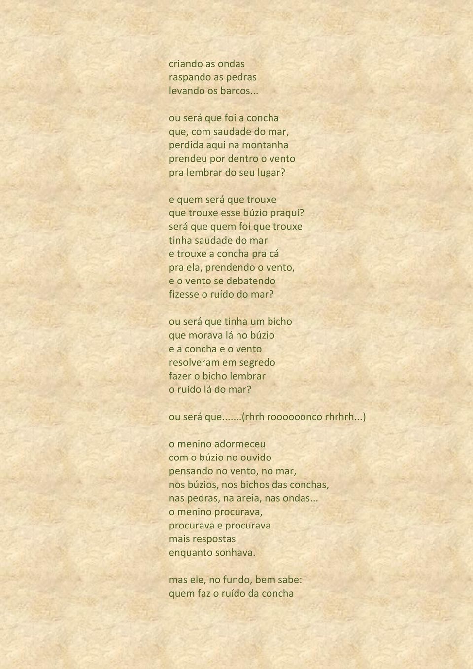 será que quem foi que trouxe tinha saudade do mar e trouxe a concha pra cá pra ela, prendendo o vento, e o vento se debatendo fizesse o ruído do mar?