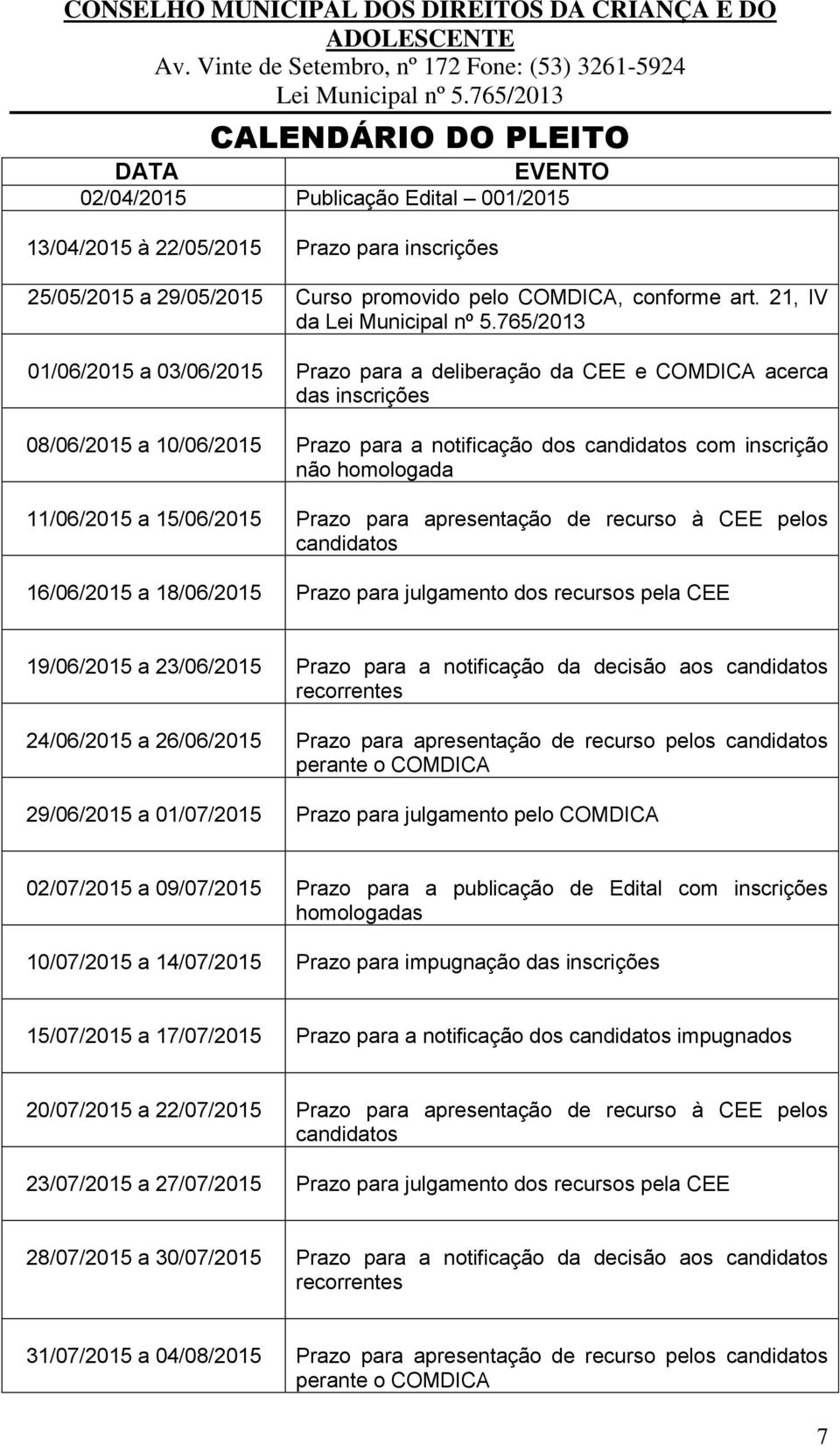 11/06/2015 a 15/06/2015 Prazo para apresentação de recurso à CEE pelos candidatos 16/06/2015 a 18/06/2015 Prazo para julgamento dos recursos pela CEE 19/06/2015 a 23/06/2015 Prazo para a notificação