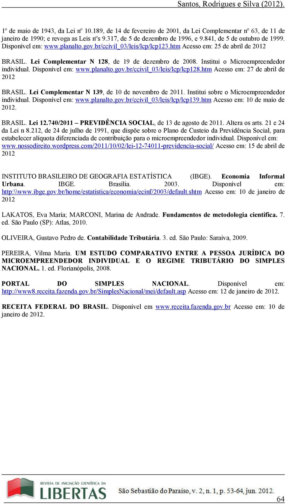 Institui o Microempreendedor individual. Disponível em: www.planalto.gov.br/ccivil_03/leis/lcp/lcp128.htm Acesso em: 27 de abril de 2012 BRASIL. Lei Complementar N 139, de 10 de novembro de 2011.