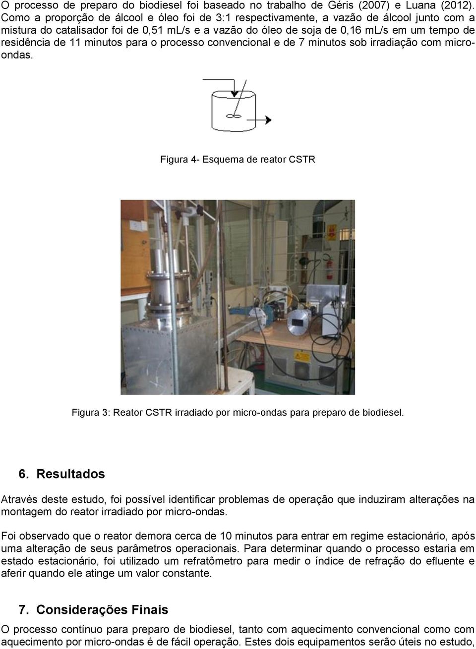 11 minutos para o processo convencional e de 7 minutos sob irradiação com microondas. Figura 4- Esquema de reator CSTR Figura 3: Reator CSTR irradiado por micro-ondas para preparo de biodiesel. 6.