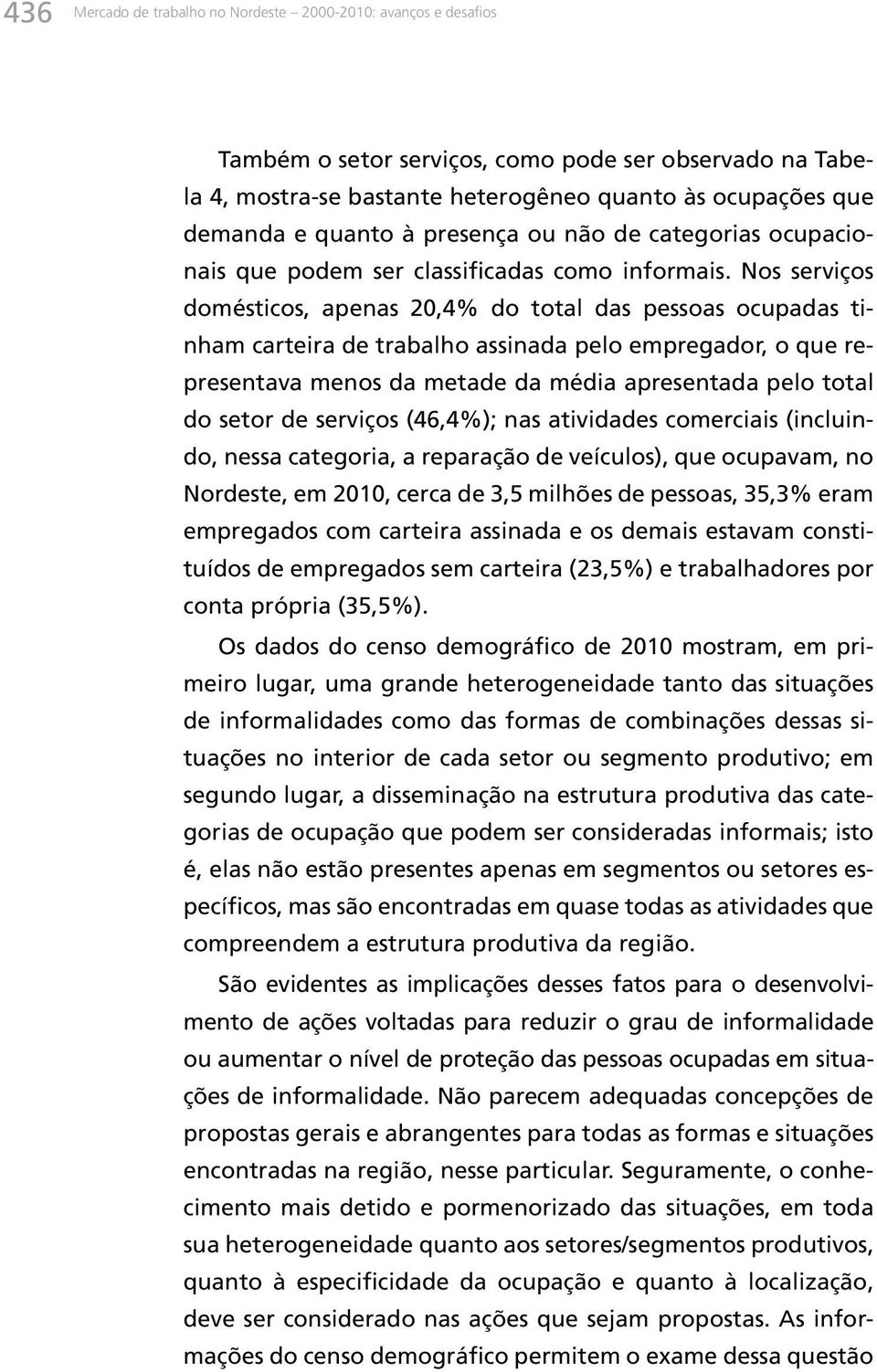 Nos serviços domésticos, apenas 20,4% do total das pessoas ocupadas tinham carteira de trabalho assinada pelo empregador, o que representava menos da metade da média apresentada pelo total do setor